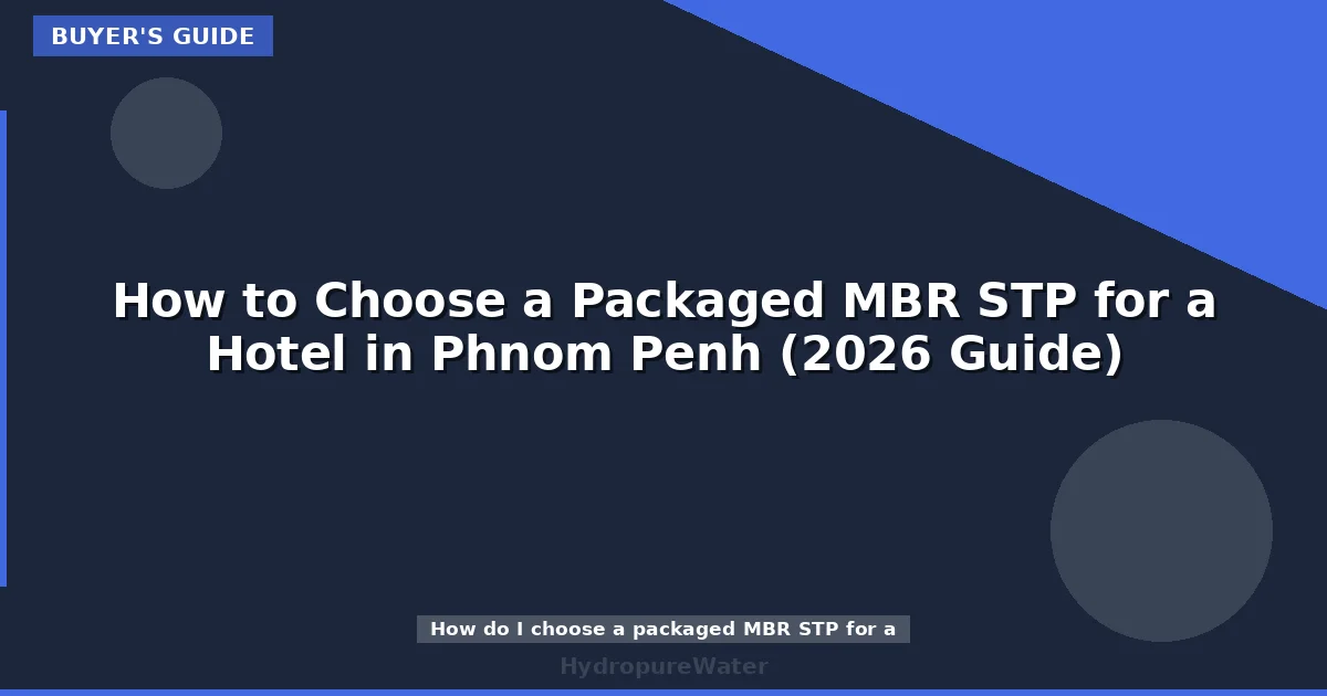How to Choose a Packaged MBR STP for a Hotel in Phnom Penh (2026 Guide)