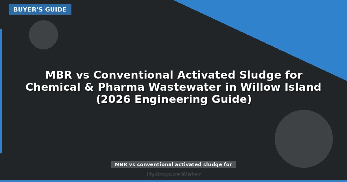 MBR vs Conventional Activated Sludge for Chemical & Pharma Wastewater in Willow Island (2026 Engineering Guide)