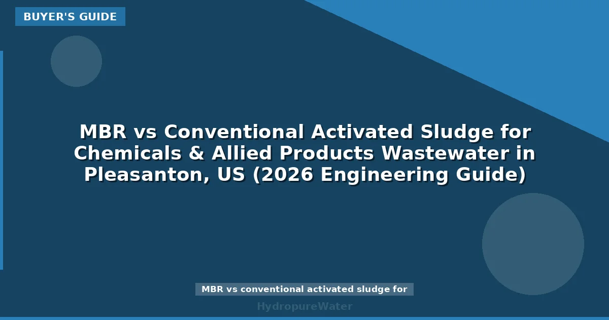 MBR vs Conventional Activated Sludge for Chemicals & Allied Products Wastewater in Pleasanton, US (2026 Engineering Guide)
