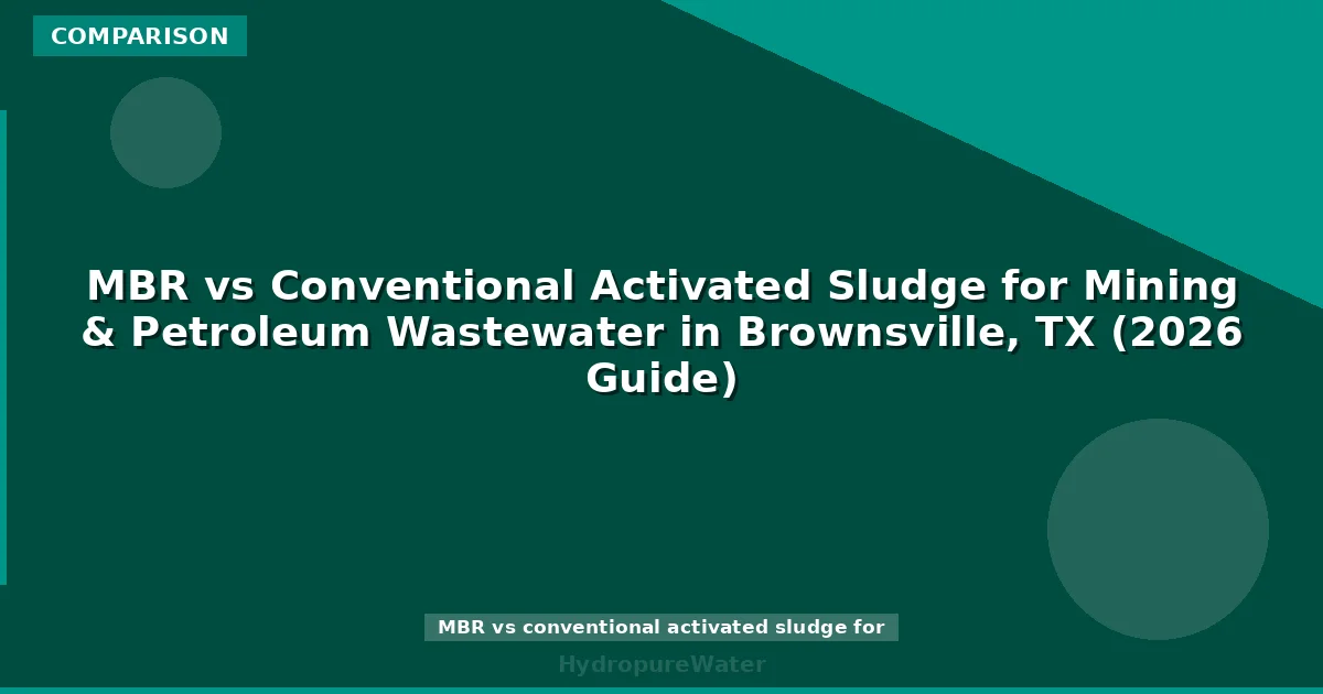 MBR vs Conventional Activated Sludge for Mining & Petroleum Wastewater in Brownsville, TX (2026 Guide)