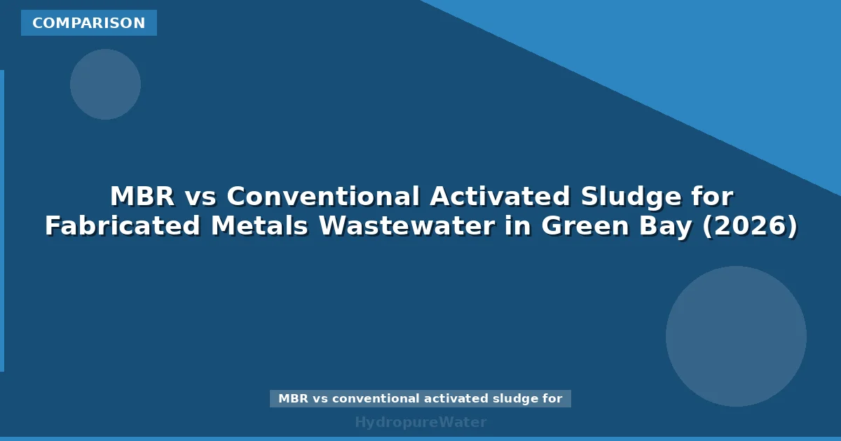 MBR vs Conventional Activated Sludge for Fabricated Metals Wastewater in Green Bay (2026)
