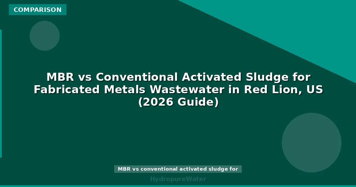 MBR vs Conventional Activated Sludge for Fabricated Metals Wastewater in Red Lion, US (2026 Guide)