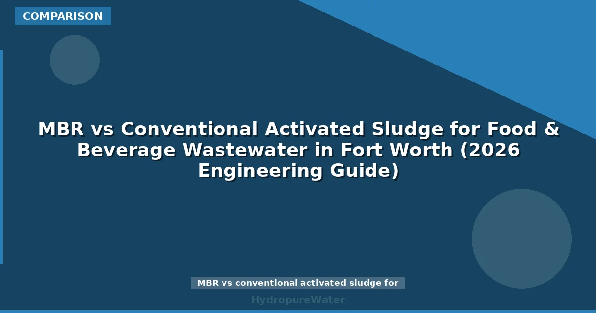 MBR vs Conventional Activated Sludge for Food & Beverage Wastewater in Fort Worth (2026 Engineering Guide)