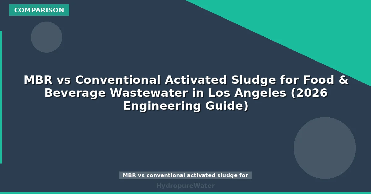 MBR vs Conventional Activated Sludge for Food & Beverage Wastewater in Los Angeles (2026 Engineering Guide)