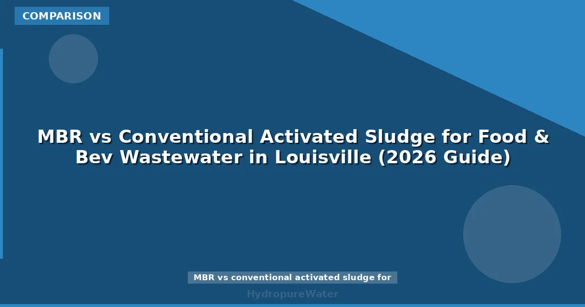 MBR vs Conventional Activated Sludge for Food & Bev Wastewater in Louisville (2026 Guide)