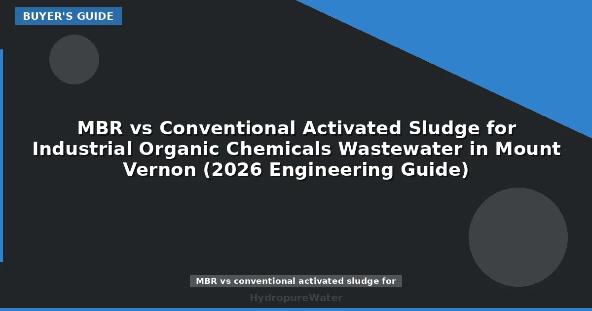 MBR vs Conventional Activated Sludge for Industrial Organic Chemicals Wastewater in Mount Vernon (2026 Engineering Guide)