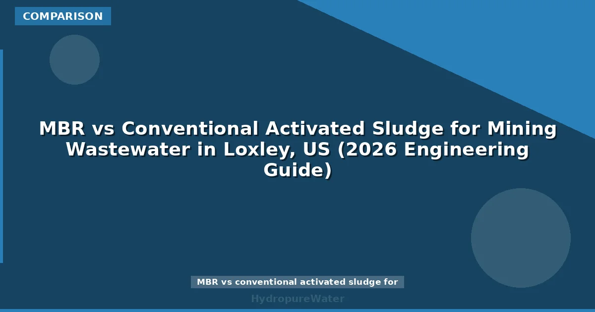 MBR vs Conventional Activated Sludge for Mining Wastewater in Loxley, US (2026 Engineering Guide)