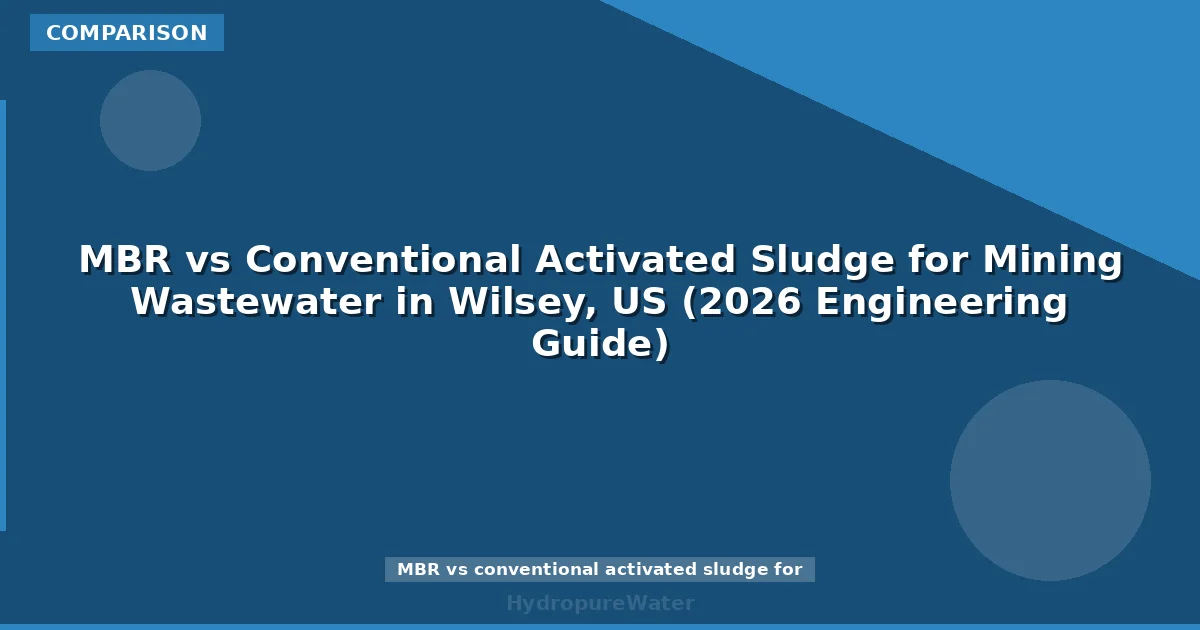 MBR vs Conventional Activated Sludge for Mining Wastewater in Wilsey, US (2026 Engineering Guide)