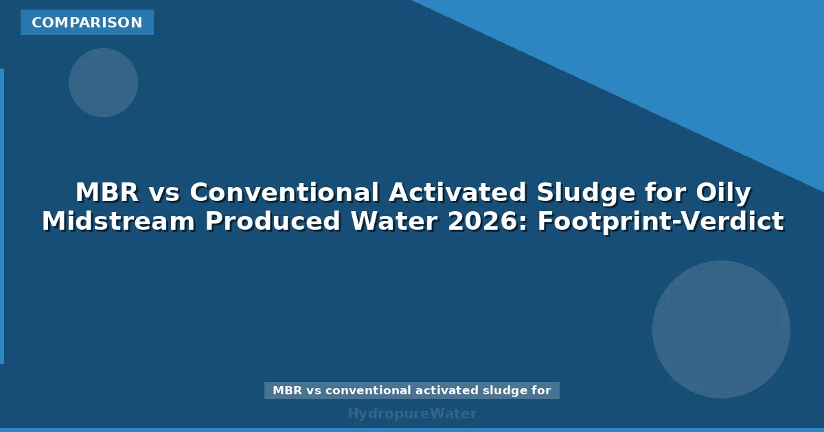 MBR vs Conventional Activated Sludge for Oily Midstream Produced Water 2026: Footprint-Verdict