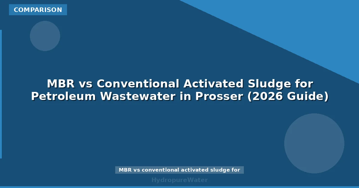 MBR vs Conventional Activated Sludge for Petroleum Wastewater in Prosser (2026 Guide)
