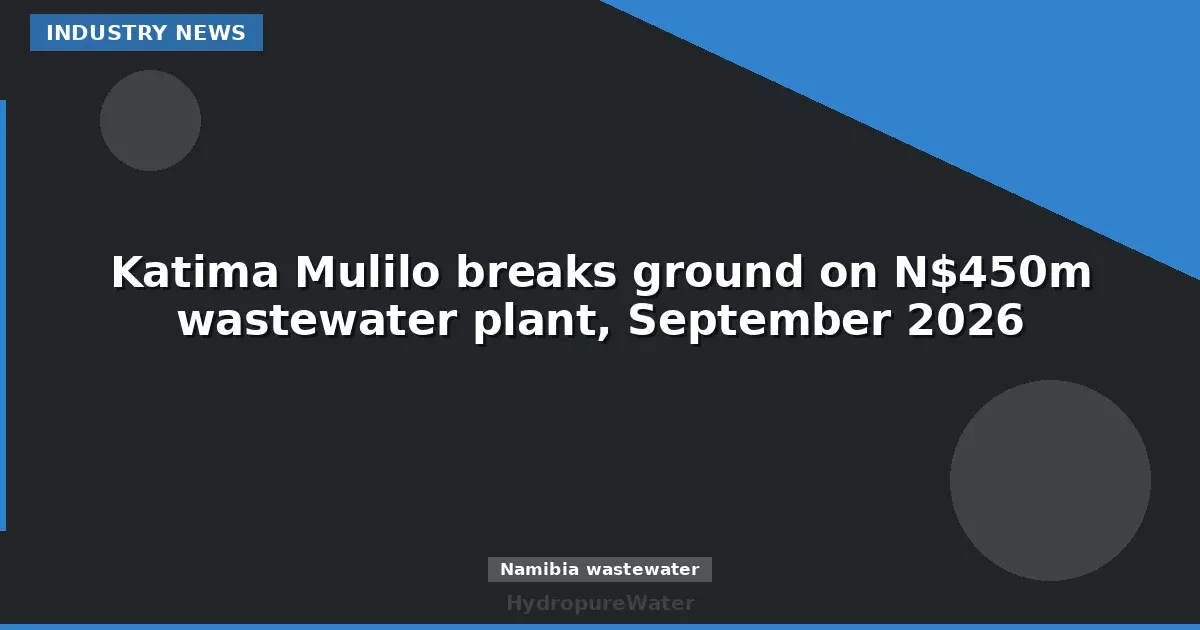 Katima Mulilo breaks ground on N$450m wastewater plant, September 2026