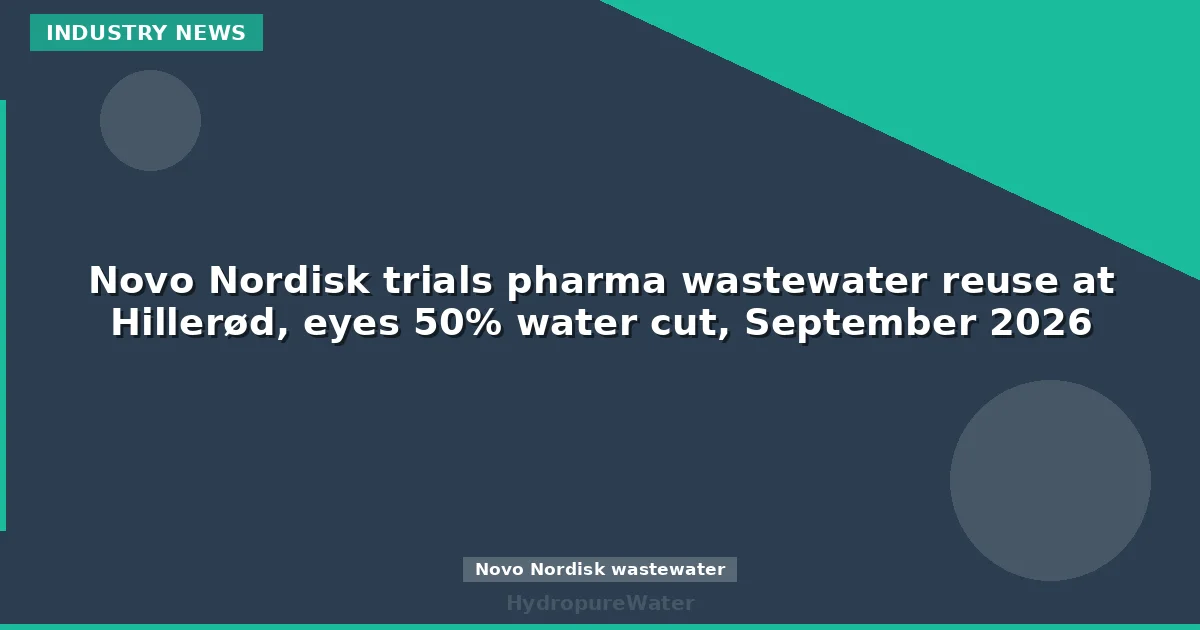 Novo Nordisk trials pharma wastewater reuse at Hillerød, eyes 50% water cut, September 2026