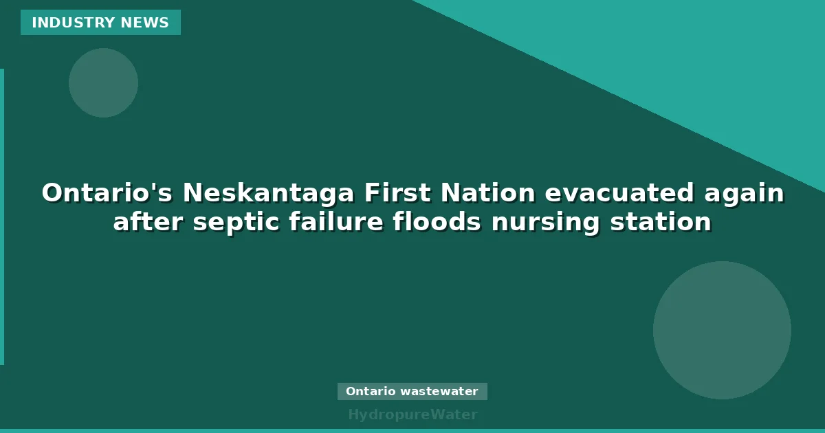 La Première Nation de Neskantaga, en Ontario, évacuée de nouveau après qu'une défaillance du système septique inonde le poste de soins