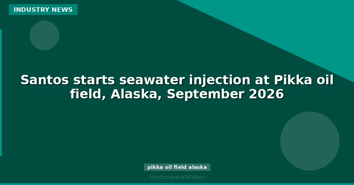 Santos starts seawater injection at Pikka oil field, Alaska, September 2026