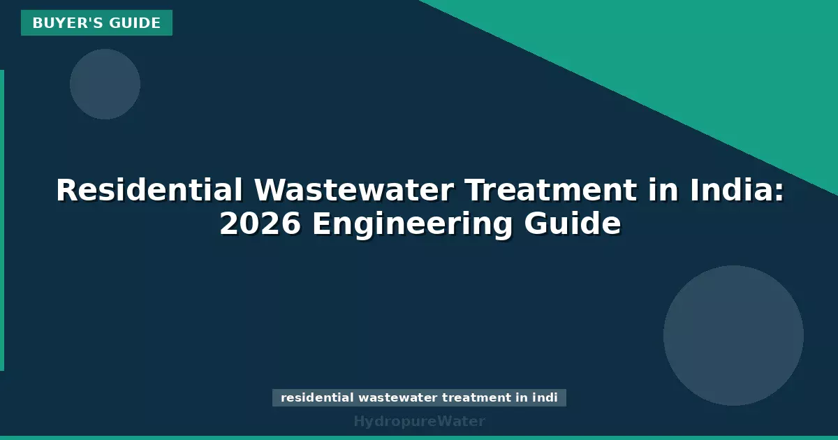 Traitement des eaux usées résidentielles en Inde : guide d'ingénierie 2026