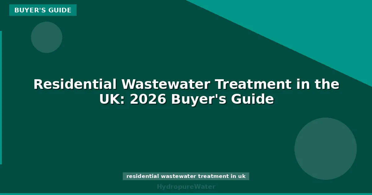 Residential Wastewater Treatment in the UK: 2026 Buyer's Guide