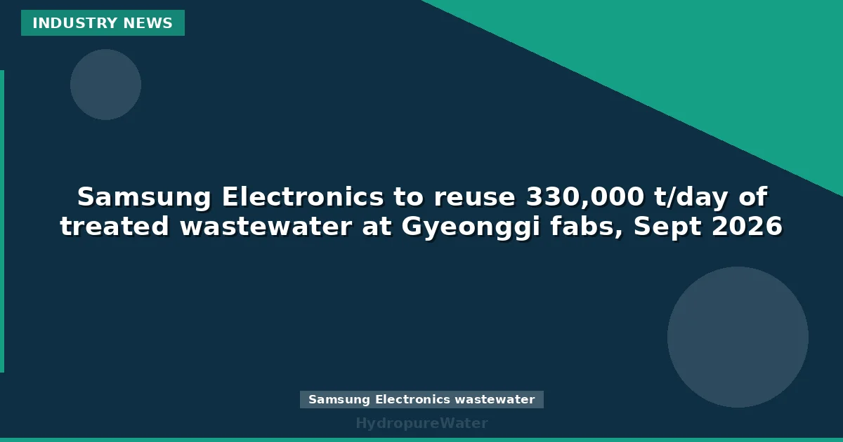 Samsung Electronics to reuse 330,000 t/day of treated wastewater at Gyeonggi fabs, Sept 2026