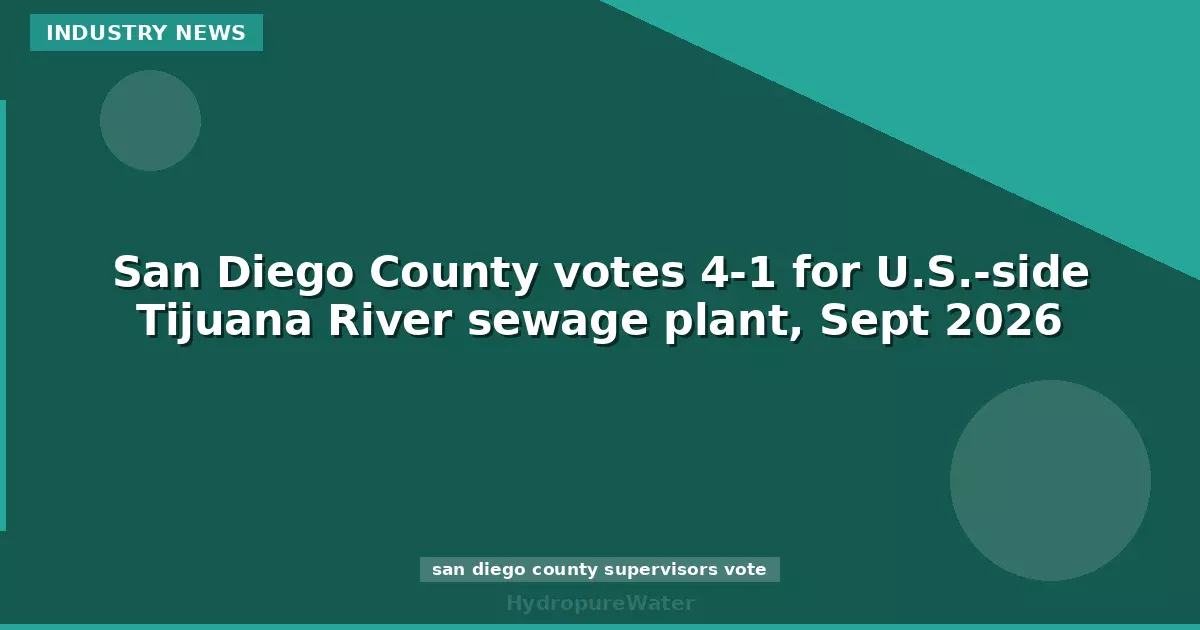 San Diego County votes 4-1 for U.S.-side Tijuana River sewage plant, Sept 2026