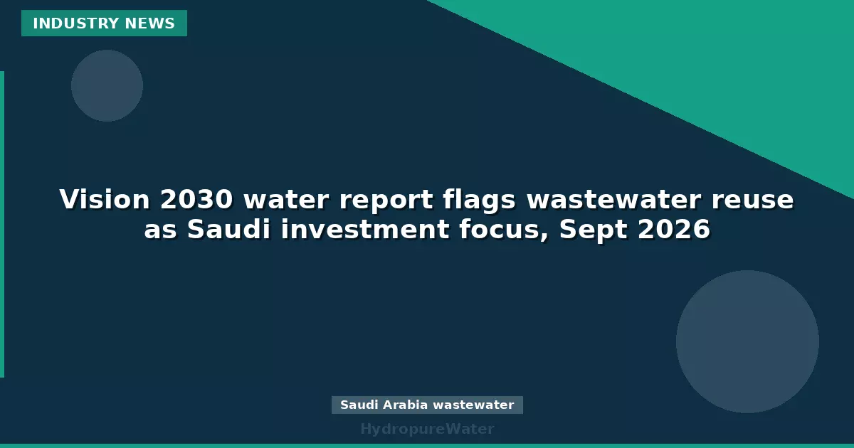 Vision 2030 water report flags wastewater reuse as Saudi investment focus, Sept 2026