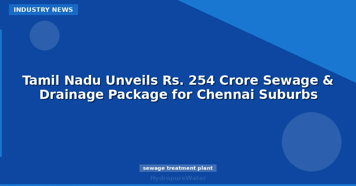 Tamil Nadu Unveils Rs. 254 Crore Sewage & Drainage Package for Chennai Suburbs