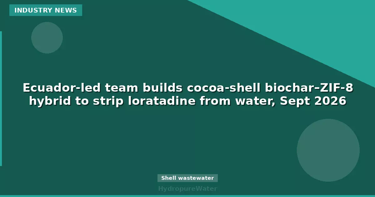 Ecuador-led team builds cocoa-shell biochar–ZIF-8 hybrid to strip loratadine from water, Sept 2026