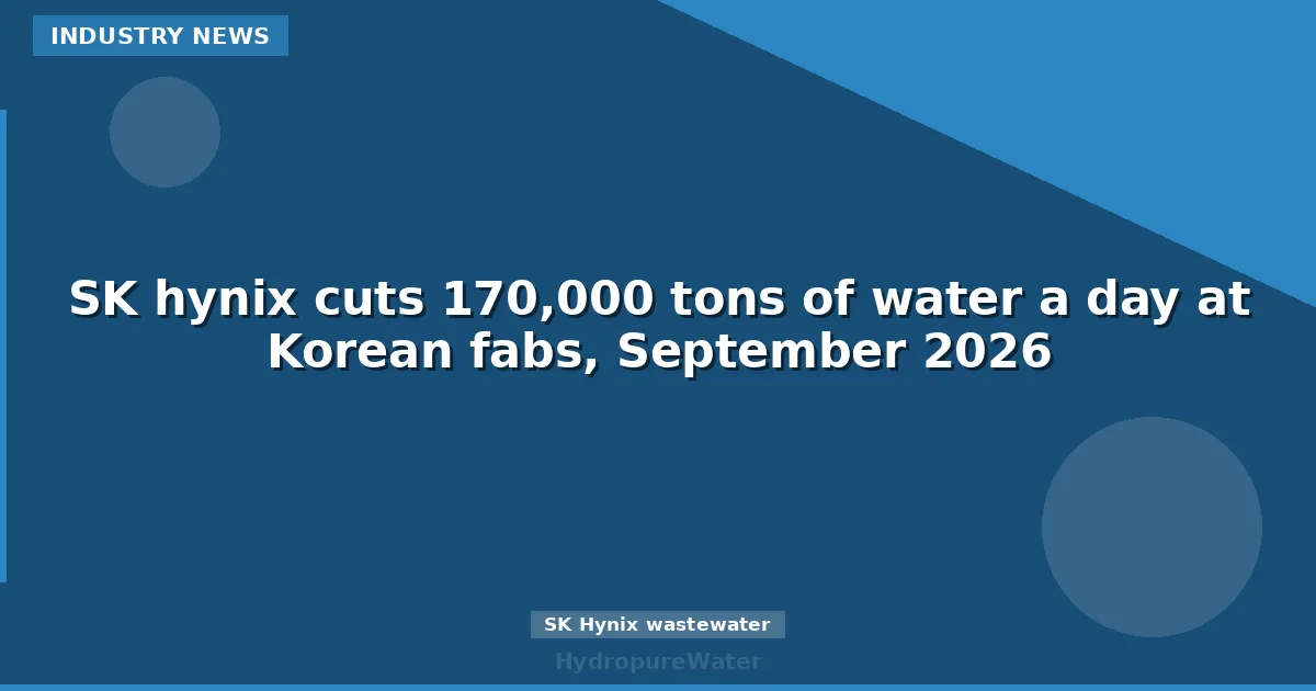 SK hynix cuts 170,000 tons of water a day at Korean fabs, September 2026