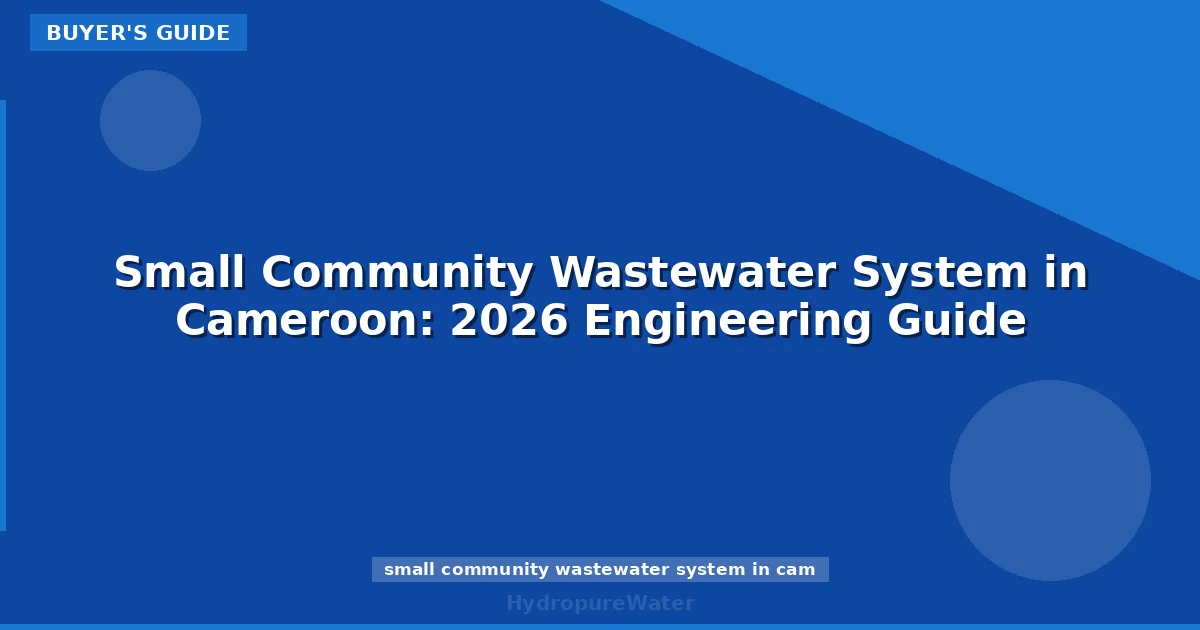 Small Community Wastewater System in Cameroon: 2026 Engineering Guide