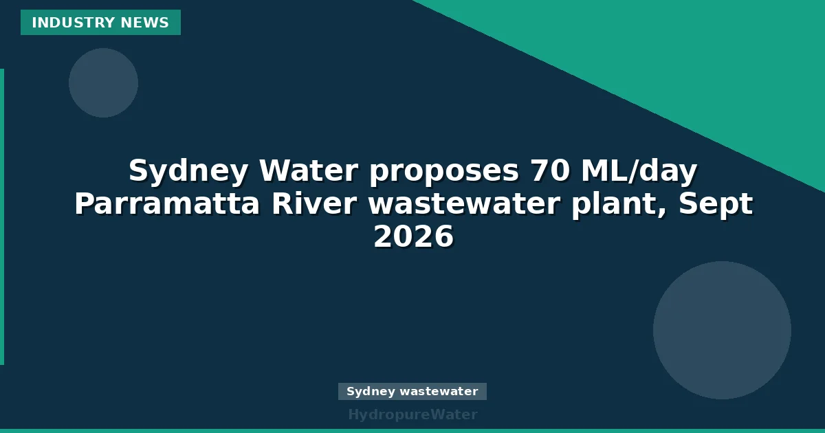 Sydney Water تقترح محطة لمعالجة مياه الصرف بطاقة 70 ميغالتر/يوم على نهر باراماتا، سبتمبر 2026
