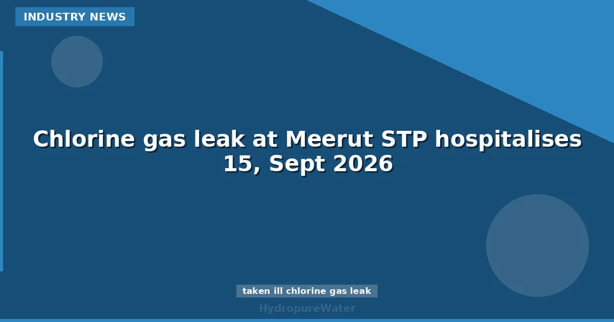 Chlorine gas leak at Meerut STP hospitalises 15, Sept 2026