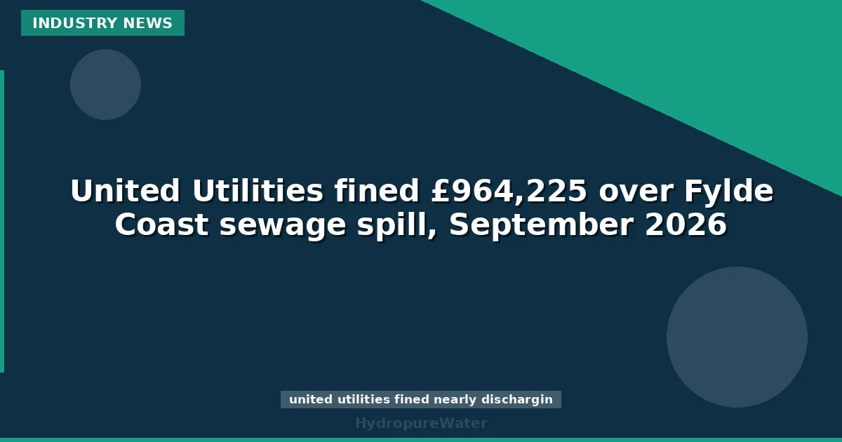 غرامة قدرها 964,225 جنيه إسترليني على United Utilities بسبب تسرب مياه صرف صحي على ساحل فايلد، سبتمبر 2026