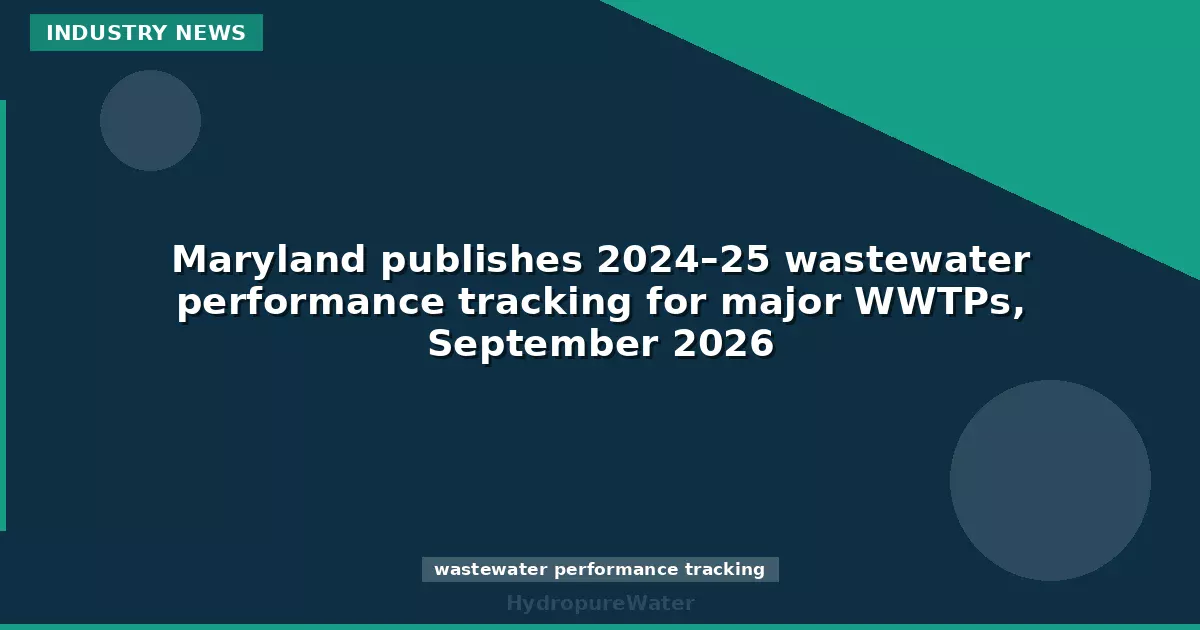 Maryland publishes 2024–25 wastewater performance tracking for major WWTPs, September 2026