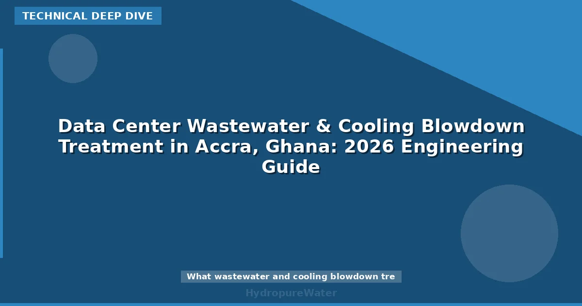 Data Center Wastewater & Cooling Blowdown Treatment in Accra, Ghana: 2026 Engineering Guide