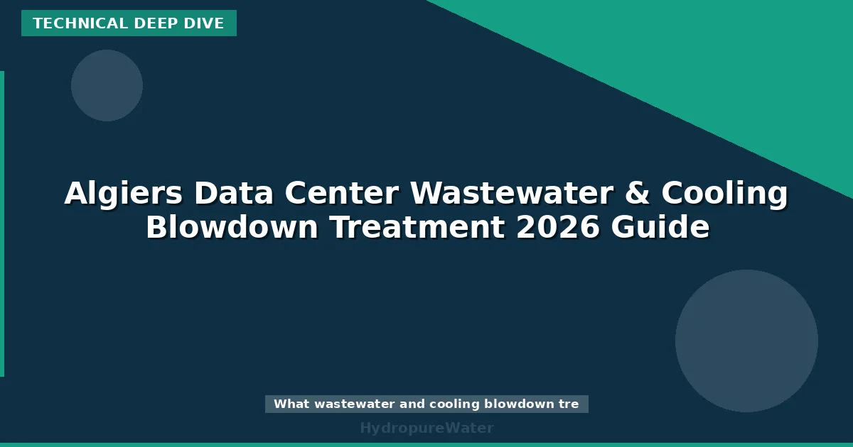Algiers Data Center Wastewater & Cooling Blowdown Treatment 2026 Guide