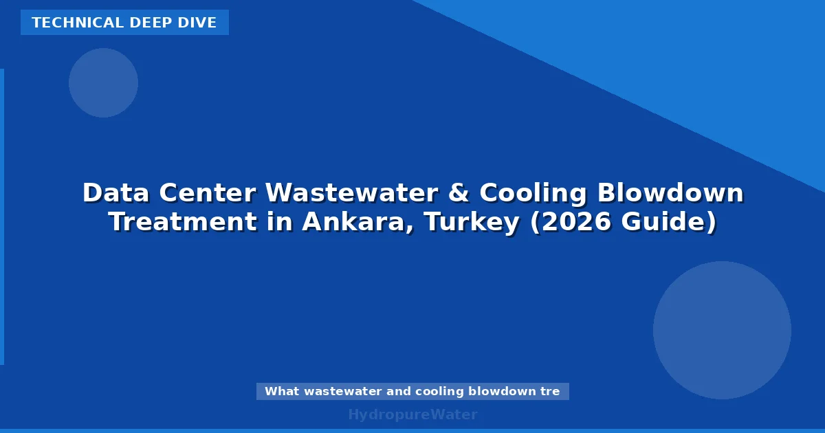 Data Center Wastewater & Cooling Blowdown Treatment in Ankara, Turkey (2026 Guide)