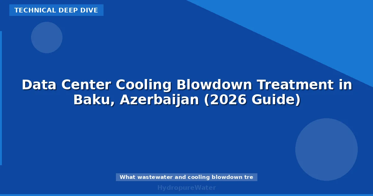 Data Center Cooling Blowdown Treatment in Baku, Azerbaijan (2026 Guide)