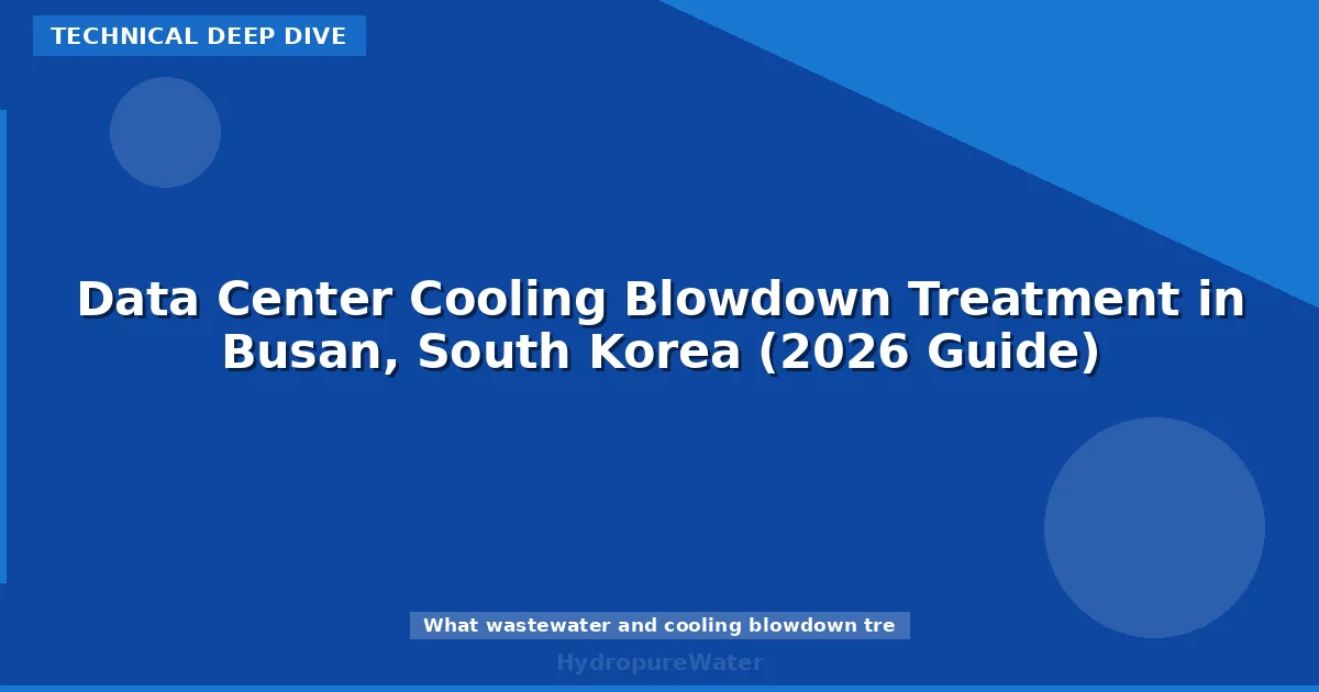 Data Center Cooling Blowdown Treatment in Busan, South Korea (2026 Guide)