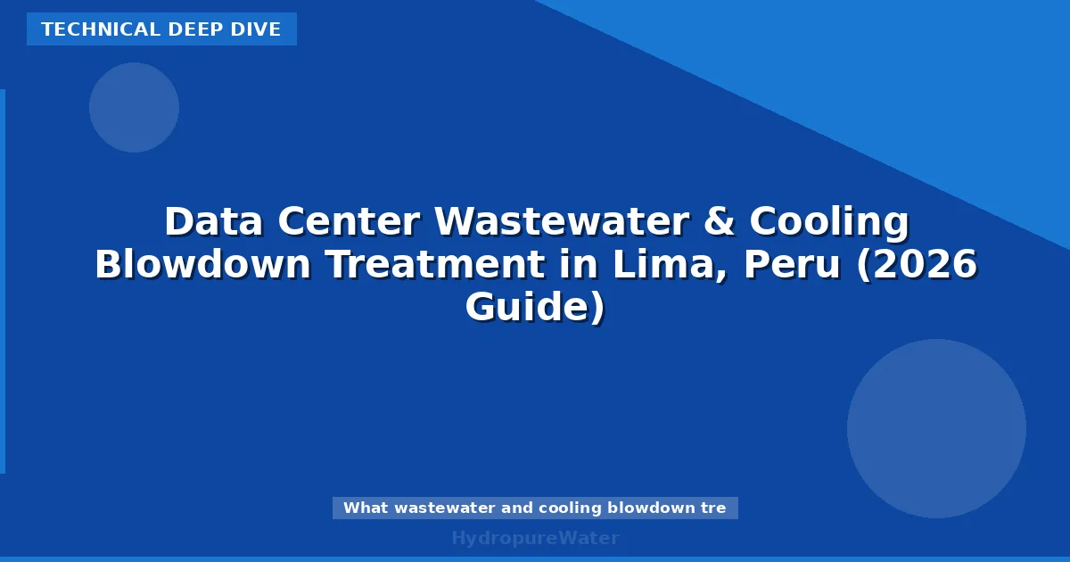 Data Center Wastewater & Cooling Blowdown Treatment in Lima, Peru (2026 Guide)