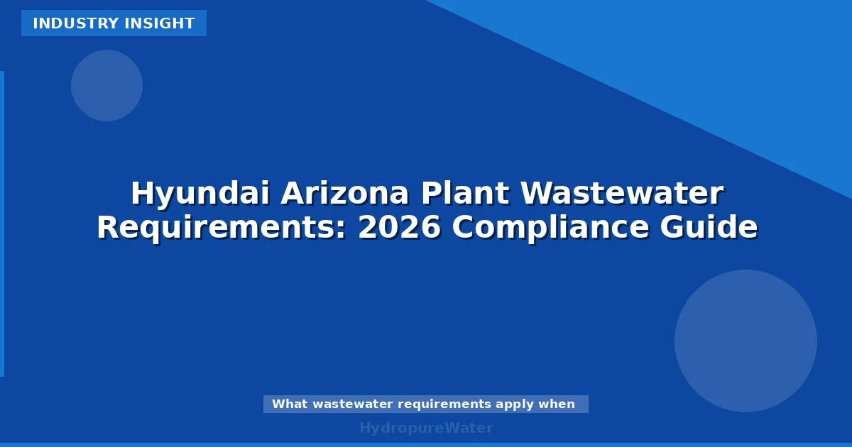 Hyundai Arizona Plant Wastewater Requirements: 2026 Compliance Guide