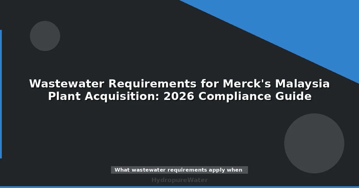 Wastewater Requirements for Merck's Malaysia Plant Acquisition: 2026 Compliance Guide
