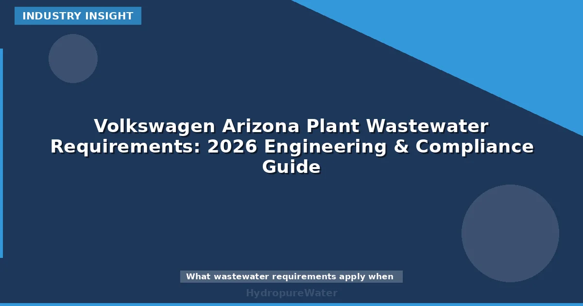 Volkswagen Arizona Plant Wastewater Requirements: 2026 Engineering & Compliance Guide