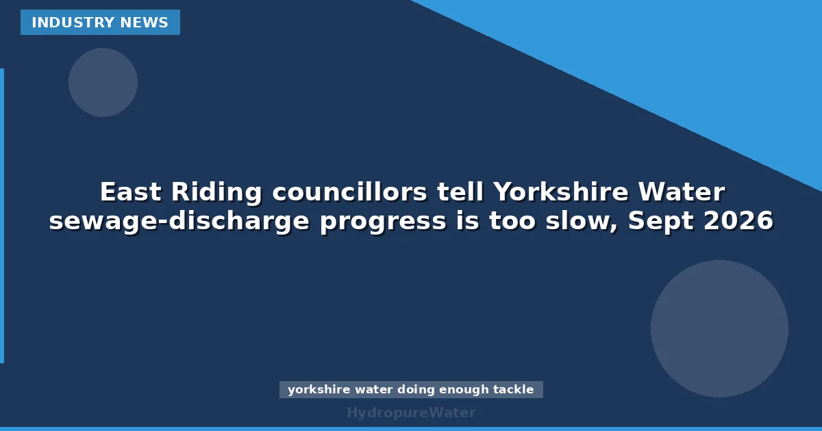 East Riding councillors tell Yorkshire Water sewage-discharge progress is too slow, Sept 2026
