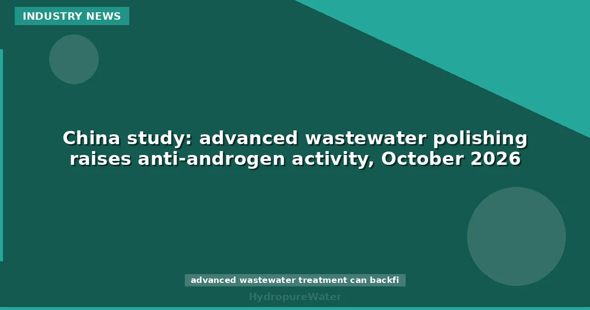China study: advanced wastewater polishing raises anti-androgen activity, October 2026