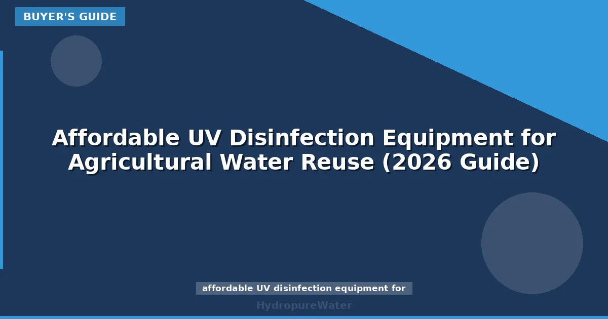 Affordable UV Disinfection Equipment for Agricultural Water Reuse (2026 Guide)