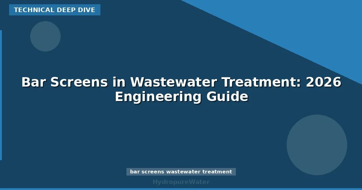 Bar Screens in Wastewater Treatment: 2026 Engineering Guide