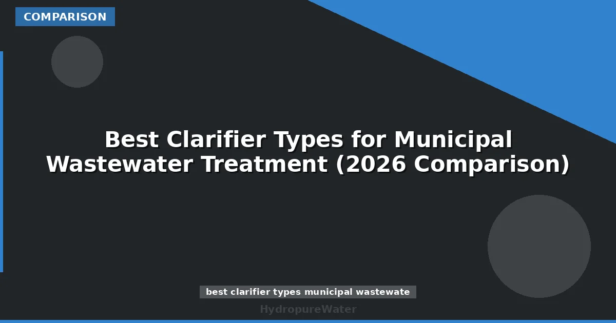 Best Clarifier Types for Municipal Wastewater Treatment (2026 Comparison)