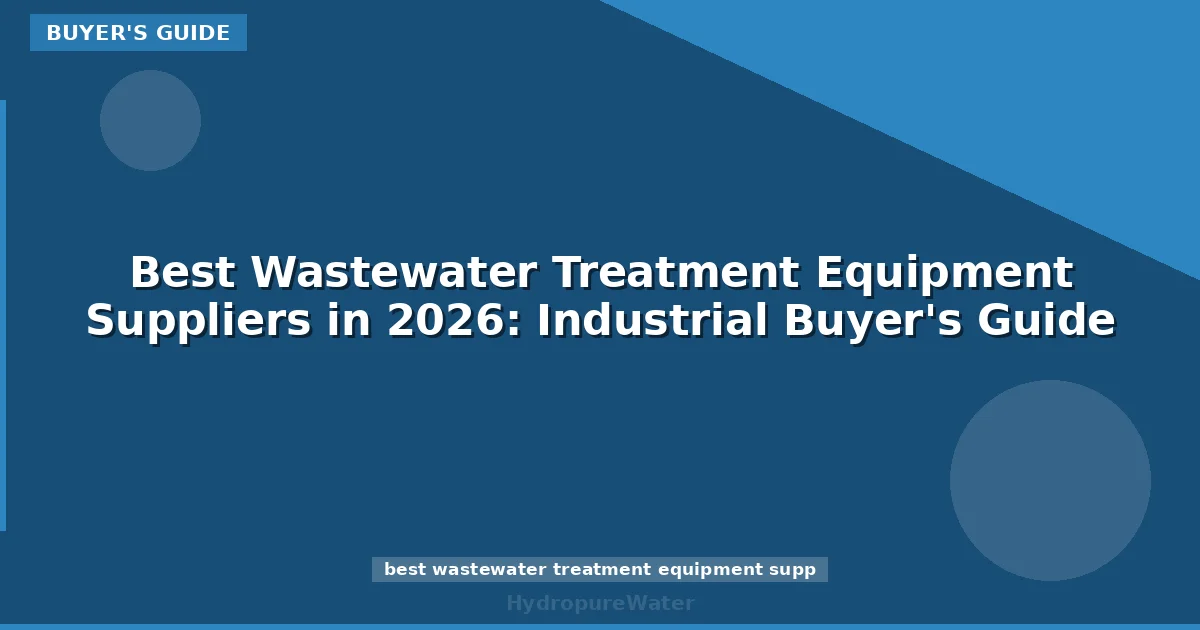 Best Wastewater Treatment Equipment Suppliers in 2026: Industrial Buyer's Guide