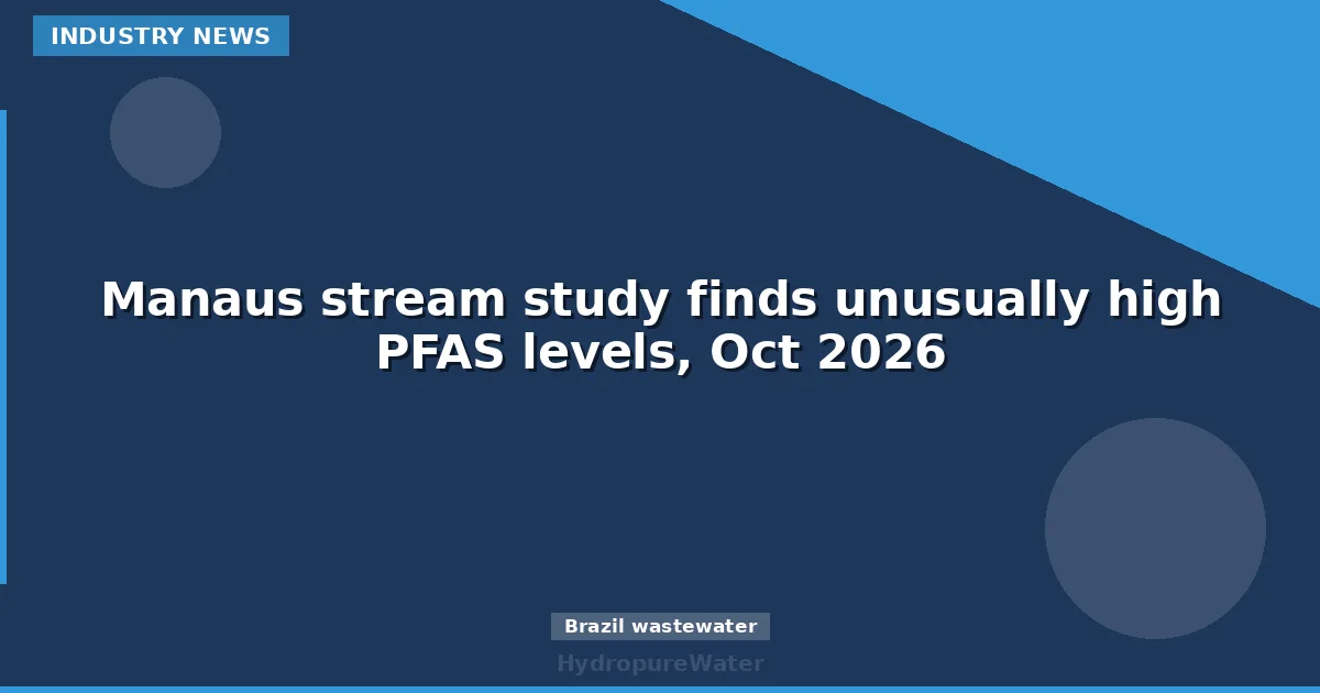 Manaus stream study finds unusually high PFAS levels, Oct 2026