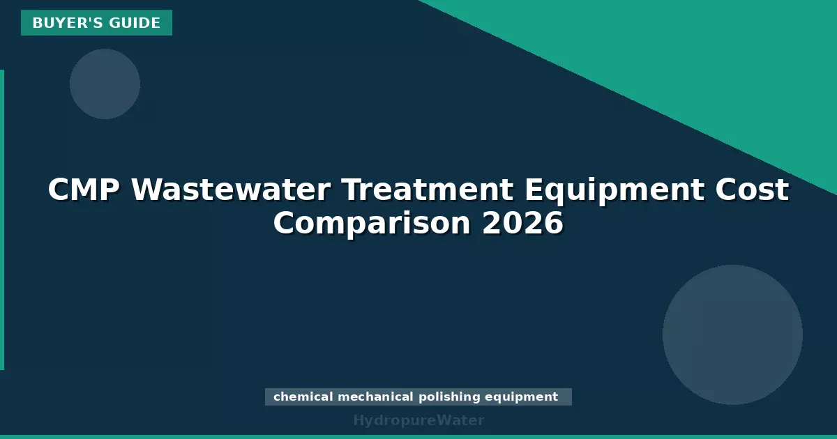 CMP Wastewater Treatment Equipment Cost Comparison 2026