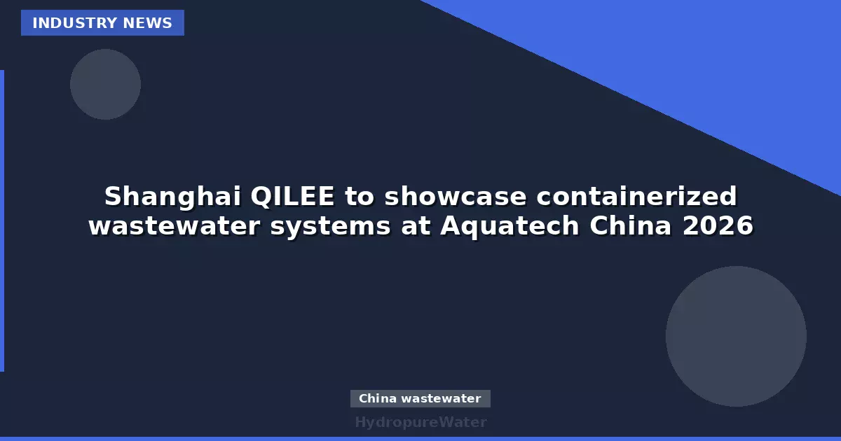 Shanghai QILEE to showcase containerized wastewater systems at Aquatech China 2026
