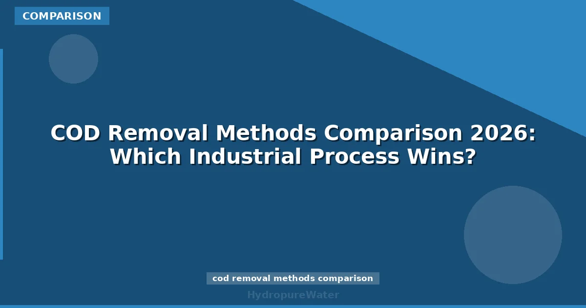 COD Removal Methods Comparison 2026: Which Industrial Process Wins?